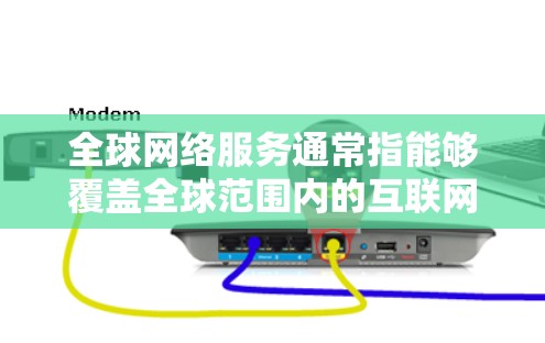 全球网络服务通常指能够覆盖全球范围内的互联网服务,包括移动互联网、固定互联网、云计算服务等。以下是一些常见的全球网络服务类型及其特点 全球网络服务通常指能够覆盖全球范围内的互联网服务,包括移动互联网、固定互联网、云计算服务等。以下是一些常见的全球网络服务类型及其特点