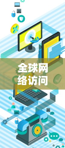 全球网络访问通常指的是访问到其他国家或地区的网络服务、设备或资源的能力。这涉及到多个方面，包括网络安全、访问控制、权限管理以及数据安全等。以下是一些常见的全球网络访问情况和相关知识