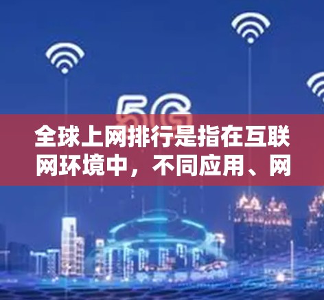 全球上网排行是指在互联网环境中，不同应用、网站或技术的排名，通常基于用户互动、内容受欢迎度、用户活跃度、技术先进性等多方面因素。以下是一些全球最近的流行网站和应用，供你参考