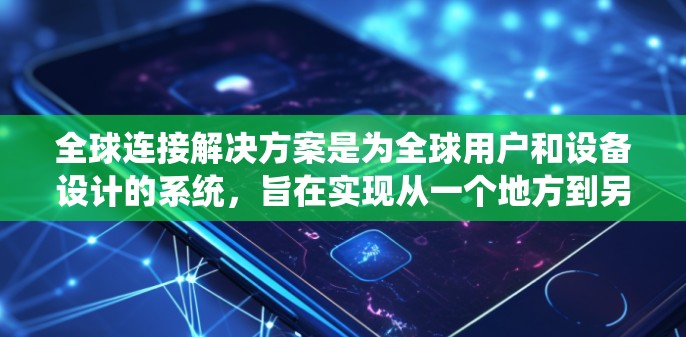 全球连接解决方案是为全球用户和设备设计的系统,旨在实现从一个地方到另一个地方的通信连接。以下是对该领域的详细分析和总结