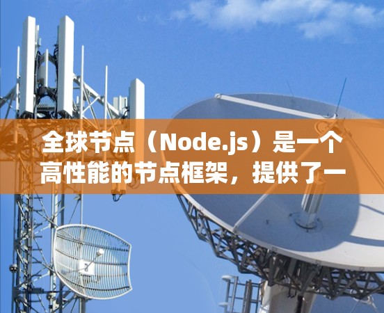 全球节点（Node.js）是一个高性能的节点框架，提供了一个跨平台的节点运行环境，适合用于开发、测试和部署。全球节点最新版本通常会包含最新的功能、性能优化以及对现有功能的支持