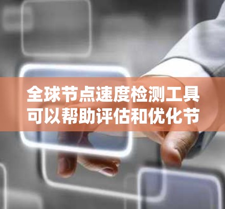 全球节点速度检测工具可以帮助评估和优化节点性能,适用于多个节点和分布式系统。以下是一些常用的工具及其特点