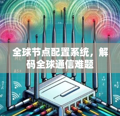 全球节点配置系统，解码全球通信难题