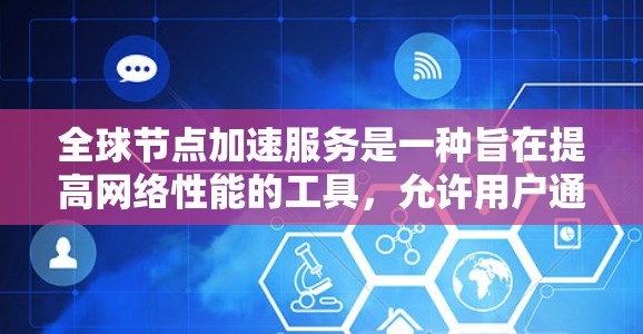 全球节点加速服务是一种旨在提高网络性能的工具，允许用户通过调整延迟、同步次数、请求频率等参数来优化加速服务的速度。以下是一些关于如何测试全球节点加速服务速度的步骤和建议