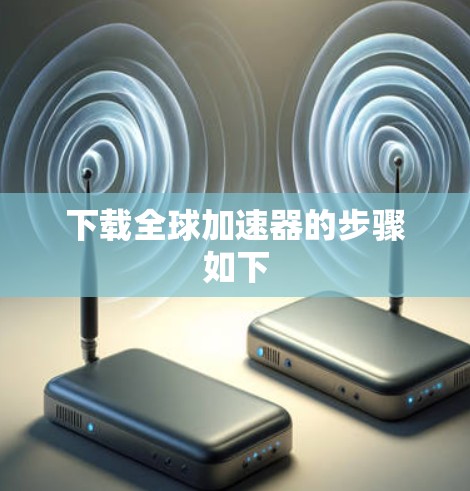 下载全球加速器的步骤如下 下载全球加速器的步骤如下