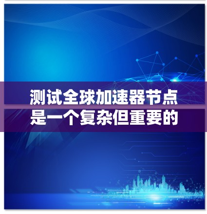 测试全球加速器节点是一个复杂但重要的过程,涉及多个步骤和考虑因素。以下是对测试全球加速器节点的详细指南 测试全球加速器节点是一个复杂但重要的过程,涉及多个步骤和考虑因素。以下是对测试全球加速器节点的详细指南