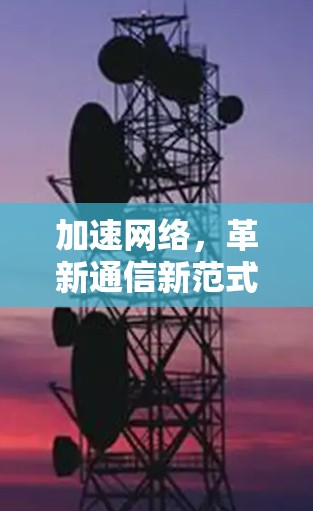 加速网络,革新通信新范式 加速网络,革新通信新范式