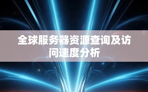 全球服务器资源查询及访问速度分析 全球服务器资源查询及访问速度分析