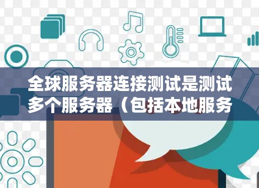 全球服务器连接测试是测试多个服务器（包括本地服务器和全球服务器）是否能够与主服务器或云服务中的服务器正常连接的场景。它旨在确保网络中的服务器能够正确地进行数据传输和信息交换，以保证系统稳定性和可靠性