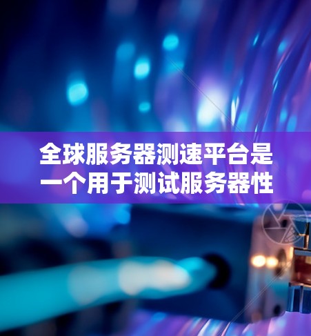 全球服务器测速平台是一个用于测试服务器性能、优化服务器配置和验证服务器配置的工具。这些平台通常提供多种测试环境,包括服务器、个人电脑、工作站等,让用户可以进行实时的服务器性能测试和对比 全球服务器测速平台是一个用于测试服务器性能、优化服务器配置和验证服务器配置的工具。这些平台通常提供多种测试环境,包括服务器、个人电脑、工作站等,让用户可以进行实时的服务器性能测试和对比