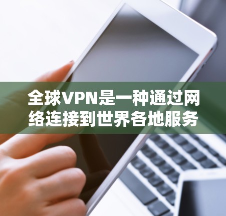 全球VPN是一种通过网络连接到世界各地服务器,提供加密通信服务的网络服务,广泛应用于个人、商业和研究领域。以下是关于使用全球VPN的详细指南 全球VPN是一种通过网络连接到世界各地服务器,提供加密通信服务的网络服务,广泛应用于个人、商业和研究领域。以下是关于使用全球VPN的详细指南