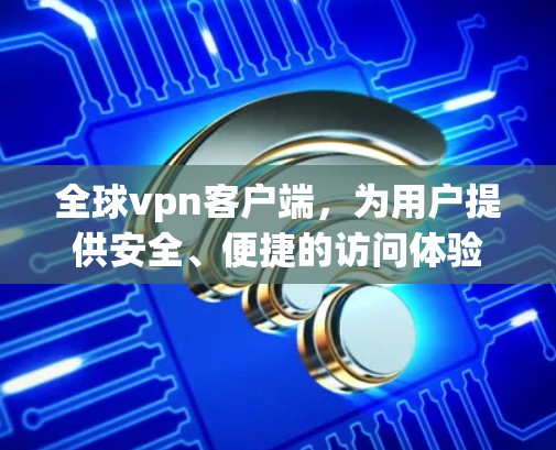 全球vpn客户端,为用户提供安全、便捷的访问体验 全球vpn客户端,为用户提供安全、便捷的访问体验