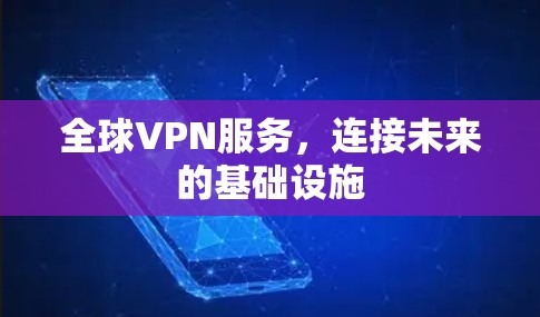 全球VPN服务,连接未来的基础设施 全球VPN服务,连接未来的基础设施