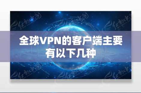 全球VPN的客户端主要有以下几种 全球VPN的客户端主要有以下几种