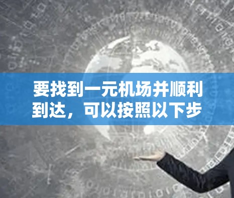 要找到一元机场并顺利到达,可以按照以下步骤进行 要找到一元机场并顺利到达,可以按照以下步骤进行