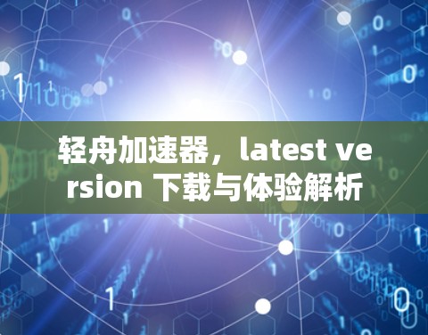 轻舟加速器,latest version 下载与体验解析 轻舟加速器,latest version 下载与体验解析