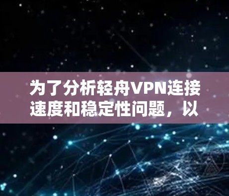 为了分析轻舟VPN连接速度和稳定性问题，以下是一步步的解决方案