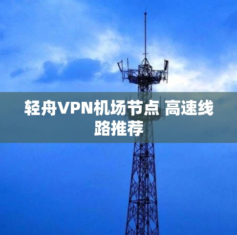 轻舟VPN机场节点 高速线路推荐 轻舟VPN机场节点 高速线路推荐