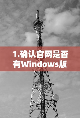 1.确认官网是否有Windows版 1.确认官网是否有Windows版