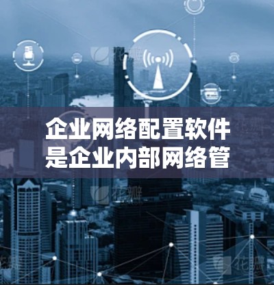 企业网络配置软件是企业内部网络管理的工具,旨在帮助用户管理网络设备、控制设备状态、配置防火墙、备份与恢复、监控网络状态等。以下是一些常见的企业网络配置软件及其适用场景 企业网络配置软件是企业内部网络管理的工具,旨在帮助用户管理网络设备、控制设备状态、配置防火墙、备份与恢复、监控网络状态等。以下是一些常见的企业网络配置软件及其适用场景