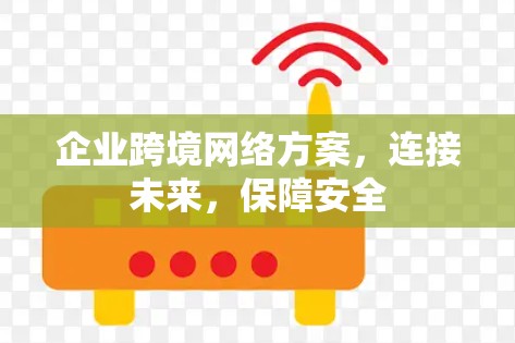 企业跨境网络方案，连接未来，保障安全
