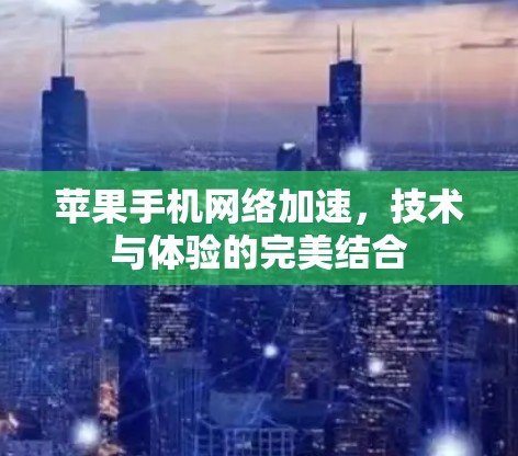 苹果手机网络加速,技术与体验的完美结合 苹果手机网络加速,技术与体验的完美结合