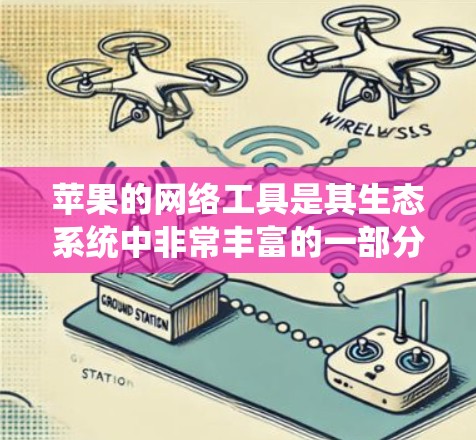 苹果的网络工具是其生态系统中非常丰富的一部分,涵盖了从网络连接到高级网络管理等多方面。以下是详细的步骤,帮助您了解和使用这些工具 苹果的网络工具是其生态系统中非常丰富的一部分,涵盖了从网络连接到高级网络管理等多方面。以下是详细的步骤,帮助您了解和使用这些工具