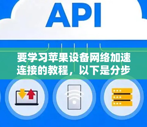 要学习苹果设备网络加速连接的教程,以下是分步骤的指南,帮助您顺利完成 要学习苹果设备网络加速连接的教程,以下是分步骤的指南,帮助您顺利完成
