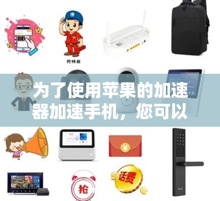 为了使用苹果的加速器加速手机,您可以按照以下步骤进行操作 为了使用苹果的加速器加速手机,您可以按照以下步骤进行操作