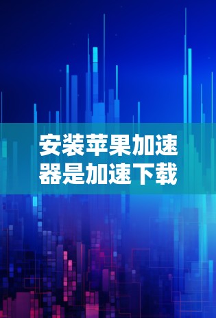 安装苹果加速器是加速下载应用、减少网络连接次数以及确保安全的一种方式。以下是安装和使用苹果加速器的步骤 安装苹果加速器是加速下载应用、减少网络连接次数以及确保安全的一种方式。以下是安装和使用苹果加速器的步骤