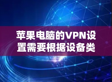 苹果电脑的VPN设置需要根据设备类型来决定。以下是常见的解决方案 苹果电脑的VPN设置需要根据设备类型来决定。以下是常见的解决方案