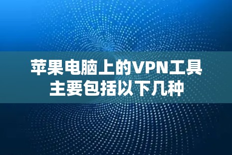 苹果电脑上的VPN工具主要包括以下几种 苹果电脑上的VPN工具主要包括以下几种