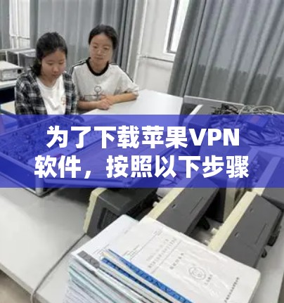 为了下载苹果VPN软件,按照以下步骤操作 为了下载苹果VPN软件,按照以下步骤操作