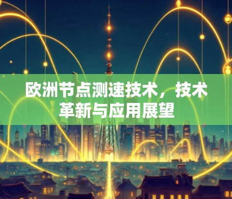 欧洲节点测速技术,技术革新与应用展望 欧洲节点测速技术,技术革新与应用展望