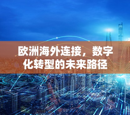 欧洲海外连接,数字化转型的未来路径 欧洲海外连接,数字化转型的未来路径