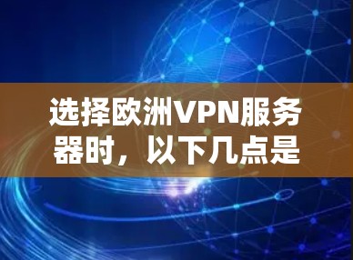 选择欧洲VPN服务器时,以下几点是关键因素,建议您根据自己的需求进行评估 选择欧洲VPN服务器时,以下几点是关键因素,建议您根据自己的需求进行评估