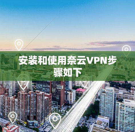安装和使用奈云VPN步骤如下 安装和使用奈云VPN步骤如下