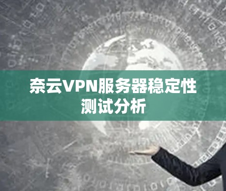 奈云VPN服务器稳定性测试分析 奈云VPN服务器稳定性测试分析