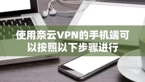 使用奈云VPN的手机端可以按照以下步骤进行 使用奈云VPN的手机端可以按照以下步骤进行