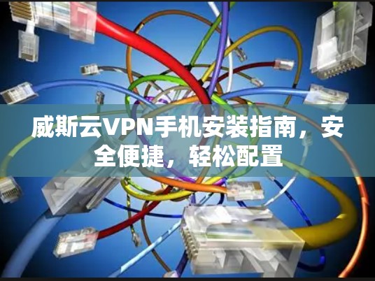 威斯云VPN手机安装指南,安全便捷,轻松配置 威斯云VPN手机安装指南,安全便捷,轻松配置