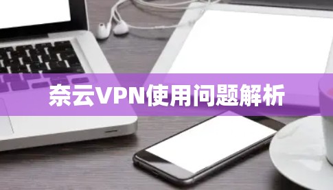 奈云VPN使用问题解析 奈云VPN使用问题解析