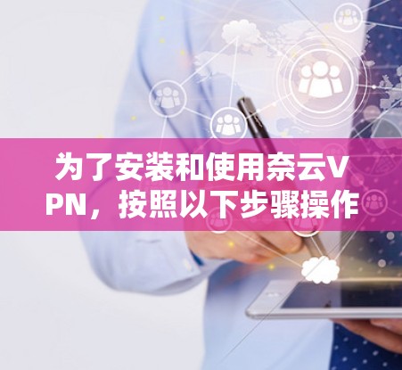 为了安装和使用奈云VPN，按照以下步骤操作