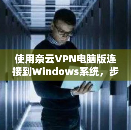 使用奈云VPN电脑版连接到Windows系统,步骤如下 使用奈云VPN电脑版连接到Windows系统,步骤如下