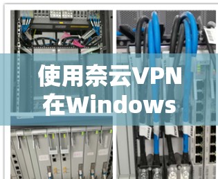 使用奈云VPN在Windows上连接的方法如下 使用奈云VPN在Windows上连接的方法如下