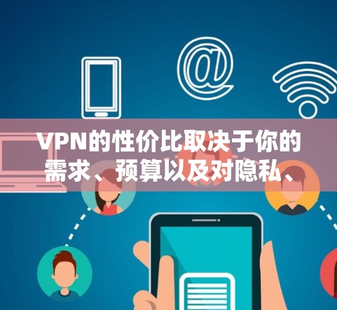 VPN的性价比取决于你的需求、预算以及对隐私、安全和功能的期望。以下是一些性价比较高的VPN推荐,根据你的具体需求和预算来选择 VPN的性价比取决于你的需求、预算以及对隐私、安全和功能的期望。以下是一些性价比较高的VPN推荐,根据你的具体需求和预算来选择