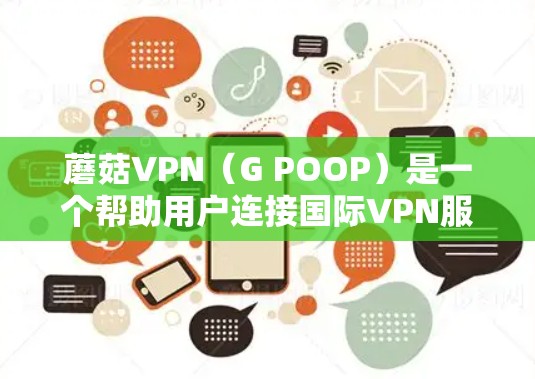 蘑菇VPN（G POOP）是一个帮助用户连接国际VPN服务器的软件，主要面向中国用户。蘑菇VPN专注于国内服务器，因此加速体验通常较为稳定，但也有一定的延迟。以下是蘑菇VPN加速体验的一些关键点