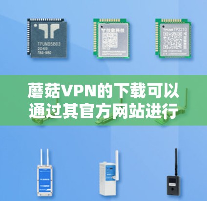 蘑菇VPN的下载可以通过其官方网站进行访问。蘑菇VPN提供免费的VPN服务,但有些用户可能会担心如何访问他们的账户或下载文件。以下是一些需要注意的事项 蘑菇VPN的下载可以通过其官方网站进行访问。蘑菇VPN提供免费的VPN服务,但有些用户可能会担心如何访问他们的账户或下载文件。以下是一些需要注意的事项