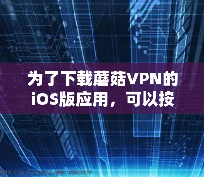 为了下载蘑菇VPN的iOS版应用,可以按照以下步骤进行 为了下载蘑菇VPN的iOS版应用,可以按照以下步骤进行
