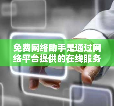 免费网络助手是通过网络平台提供的在线服务工具,帮助用户进行沟通、解答问题等。以下是几种主要的免费网络助手平台及其功能 免费网络助手是通过网络平台提供的在线服务工具,帮助用户进行沟通、解答问题等。以下是几种主要的免费网络助手平台及其功能