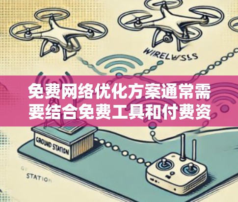 免费网络优化方案通常需要结合免费工具和付费资源,以实现优化的目标。以下是一些可以作为免费网络优化方案的建议 免费网络优化方案通常需要结合免费工具和付费资源,以实现优化的目标。以下是一些可以作为免费网络优化方案的建议